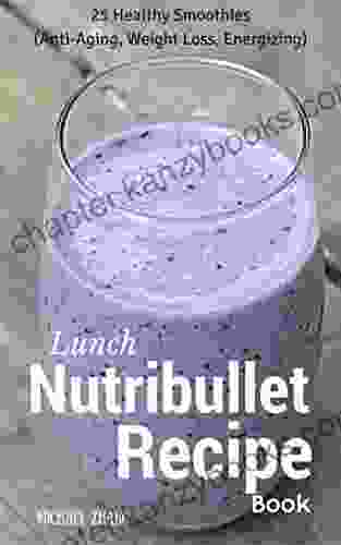 Lunch Nutribullet Recipe Book: 25 Healthy Smoothies (Anti Aging Weight Loss Energizing) (Nutribullet Smoothies For The Whole Day 2)