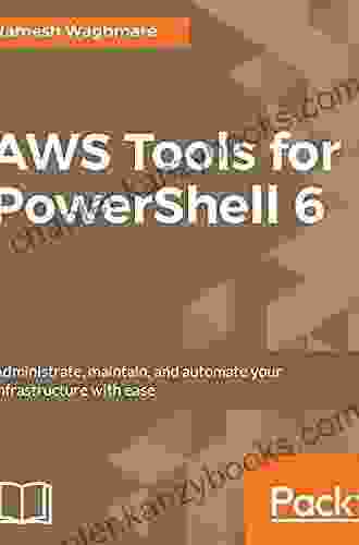 AWS Tools For PowerShell 6: Administrate Maintain And Automate Your Infrastructure With Ease