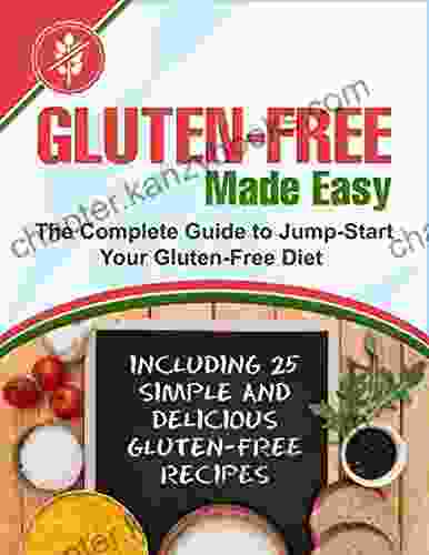 Gluten Free Made Easy: The Complete Guide To Jump Start Your Gluten Free Diet Including 25 Simple And Delicious Gluten Free Recipes