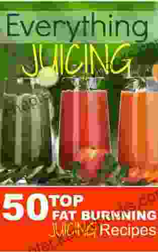 Everything JUICING (Plus Top 50 Fat Burnning Juicing Recipes Inside)