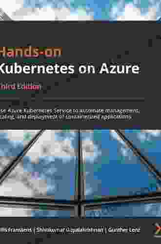 Hands On Kubernetes On Azure: Use Azure Kubernetes Service To Automate Management Scaling And Deployment Of Containerized Applications 3rd Edition