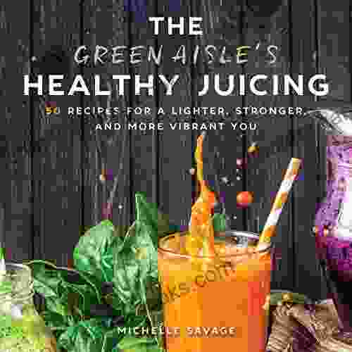 The Green Aisle S Healthy Juicing: 100 Recipes For A Lighter Stronger And More Vibrant You