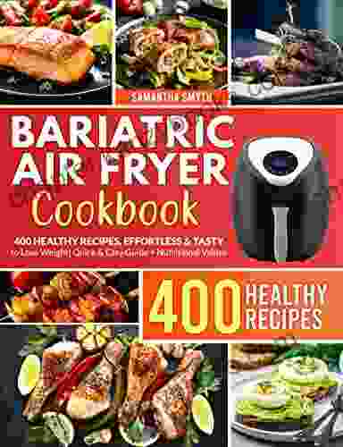 Bariatric Air Fryer Cookbook: 400 HEALTHY RECIPES EFFORTLESS TASTY To Lose Weight Quick Easy Guide + Nutritional Values And Portions Designed For Bariatric Patients