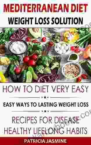 Mediterranean Diet Weight Loss Solution: How To Diet Very Easy: Easy Ways To Lasting Weight Loss: Recipes For Disease Healthy Lifelong Habits