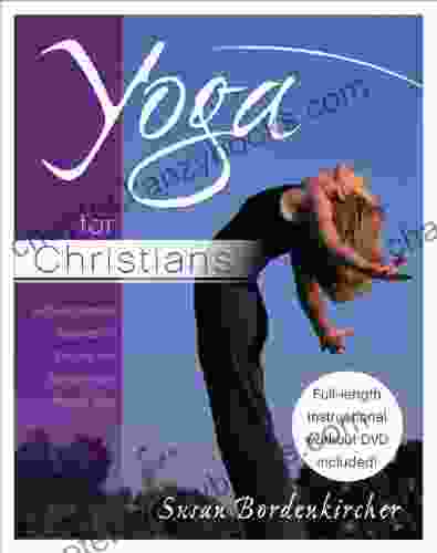 Yoga For Christians: A Christ Centered Approach To Physical And Spiritual Health Through Yoga