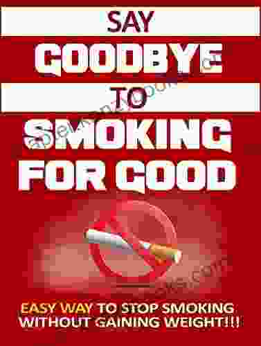 Say Goodbye To Smoking For Good: Easy Way To Stop Smoking Without Gaining Weight