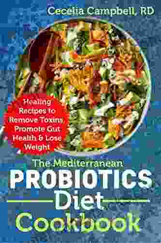 The Mediterranean Probiotics Diet Cookbook: Healing Recipes To Remove Toxins Promote Gut Health Lose Weight