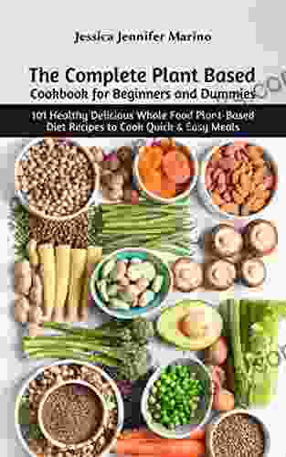 The Complete Plant Based Cookbook For Beginners And Dummies: 101 Healthy Delicious Whole Food Plant Based Diet Recipes To Cook Quick Easy Meals