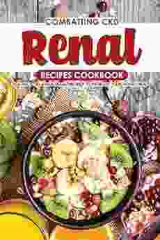 Combatting CKD Renal Recipes Cookbook: Healthy Delicious Renal Recipes To Increase Your Kidney Health