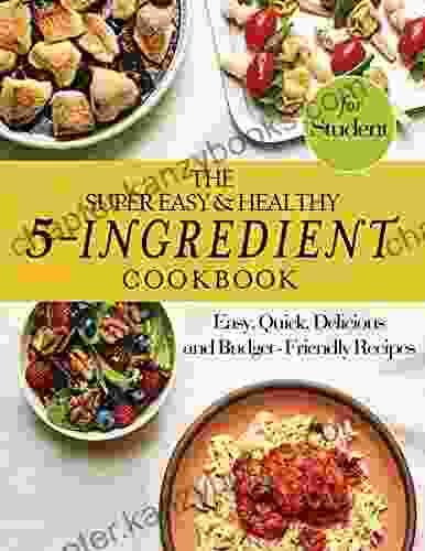 The #2024 Super Easy And Healthy 5 Ingredient Cookbook: Easy Quick Delicious And Budget Friendly Recipes For Student