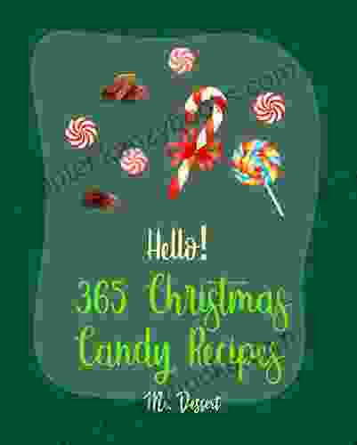 Hello 365 Christmas Candy Recipes: Best Christmas Candy Cookbook Ever For Beginners Caramel Cookbook Fudge Cookbook Hard Candy Recipes Candy Bar Recipes Chocolate Truffle Cookbook 1