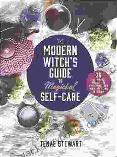 The Modern Witch S Guide To Magickal Self Care: 36 Sustainable Rituals For Nourishing Your Mind Body And Intuition