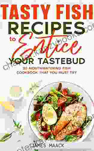 Tasty Fish Recipes To Entice Your Tastebud: 30 Mouthwatering Fish Cookbook That You Must Try