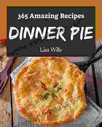 365 Amazing Dinner Pie Recipes: A Dinner Pie Cookbook For Your Gathering