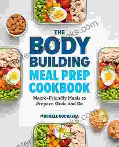 The Bodybuilding Meal Prep Cookbook: Macro Friendly Meals To Prepare Grab And Go