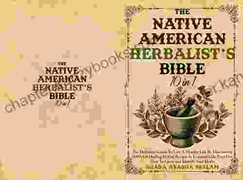 The Native American Hebalist S Bible 10 In 1: The Definitive Guide To Live A Healthy Life By Discovering 1000 S Of Healing Herbal Recipes Essential Oils Find Out How To Grow And Identify Your Herbs