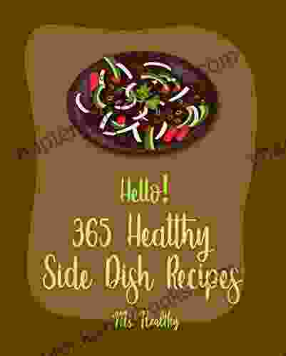 Hello 365 Healthy Side Dish Recipes: Best Healthy Side Dish Cookbook Ever For Beginners Root Vegetable Cookbook Wild Rice Cookbook Mashed Potato Cookbook Roast Dinner Cookbook 1